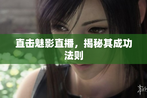 直击魅影直播，揭秘其成功法则