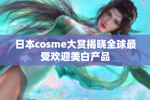 日本cosme大赏揭晓全球最受欢迎美白产品