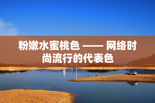 粉嫩水蜜桃色 —— 网络时尚流行的代表色