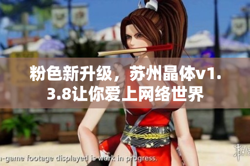 粉色新升级，苏州晶体v1.3.8让你爱上网络世界