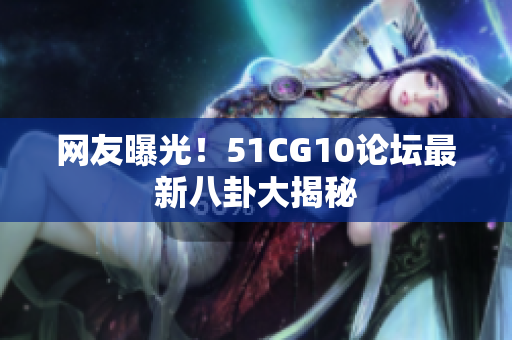 网友曝光！51CG10论坛最新八卦大揭秘