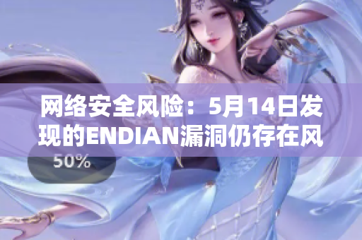 网络安全风险：5月14日发现的ENDIAN漏洞仍存在风险