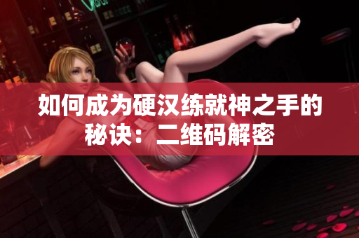 如何成为硬汉练就神之手的秘诀：二维码解密