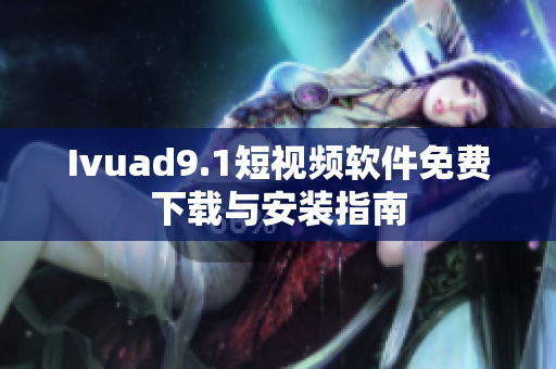 Ivuad9.1短视频软件免费下载与安装指南