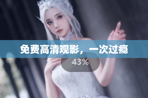 免费高清观影，一次过瘾