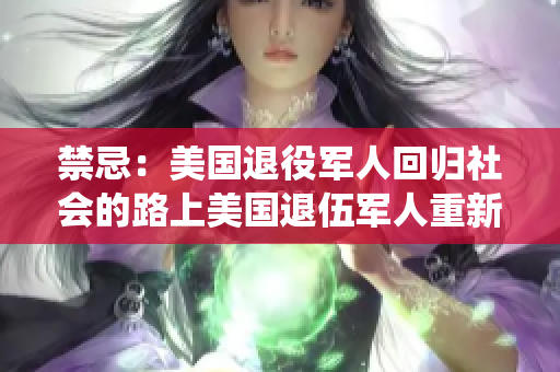 禁忌：美国退役军人回归社会的路上美国退伍军人重新融入社会的挑战