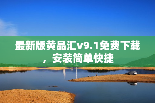 最新版黄品汇v9.1免费下载，安装简单快捷