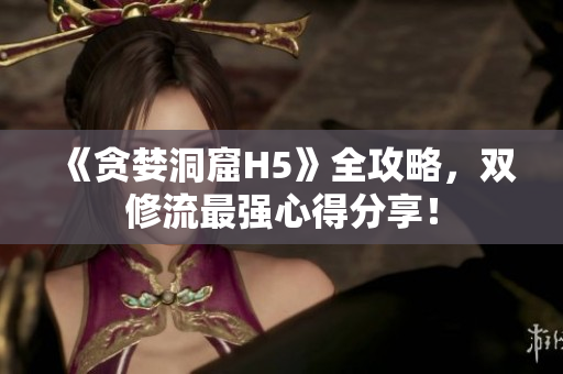 《贪婪洞窟H5》全攻略，双修流最强心得分享！