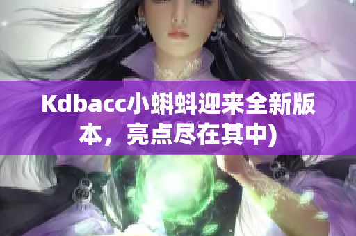 Kdbacc小蝌蚪迎来全新版本，亮点尽在其中)