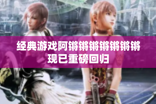 经典游戏阿锵锵锵锵锵锵锵现已重磅回归
