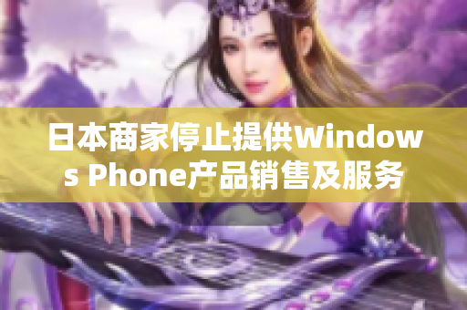 日本商家停止提供Windows Phone产品销售及服务