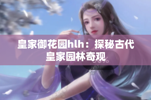 皇家御花园hlh：探秘古代皇家园林奇观