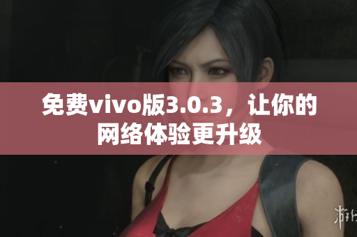 免费vivo版3.0.3，让你的网络体验更升级