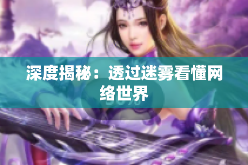 深度揭秘：透过迷雾看懂网络世界
