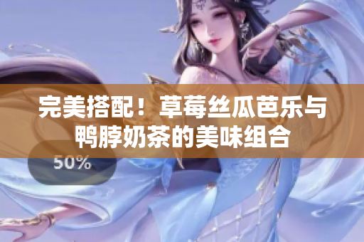 完美搭配！草莓丝瓜芭乐与鸭脖奶茶的美味组合