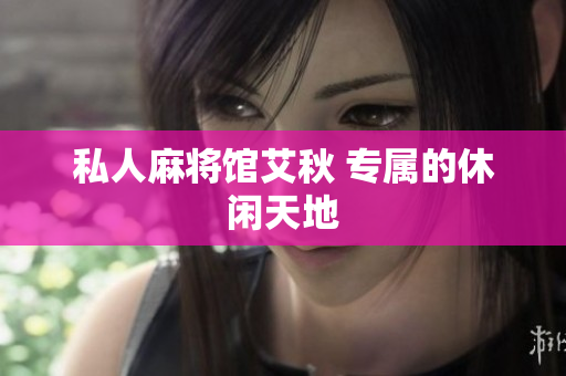 私人麻将馆艾秋 专属的休闲天地