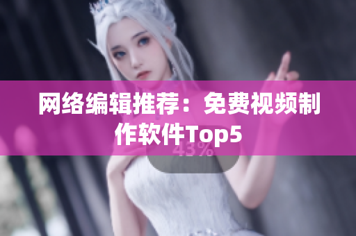 网络编辑推荐：免费视频制作软件Top5