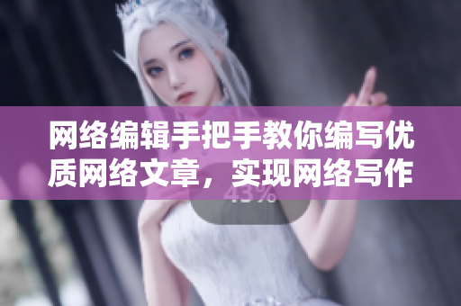 网络编辑手把手教你编写优质网络文章，实现网络写作突破