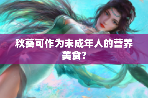 秋葵可作为未成年人的营养美食？