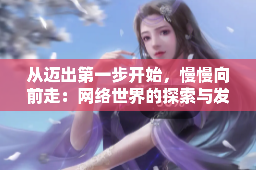 从迈出第一步开始，慢慢向前走：网络世界的探索与发现