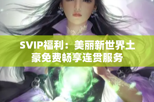 SVIP福利：美丽新世界土豪免费畅享连贯服务