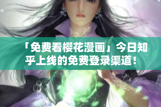 「免费看樱花漫画」今日知乎上线的免费登录渠道！