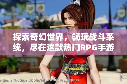 探索奇幻世界，畅玩战斗系统，尽在这款热门RPG手游