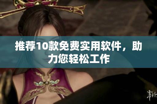 推荐10款免费实用软件，助力您轻松工作