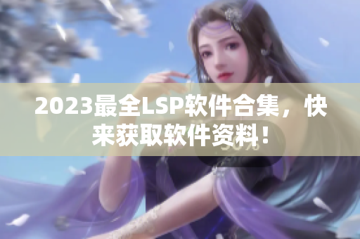 2023最全LSP软件合集，快来获取软件资料！