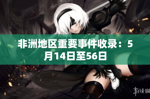 非洲地区重要事件收录：5月14日至56日