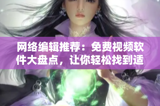网络编辑推荐：免费视频软件大盘点，让你轻松找到适合自己的！