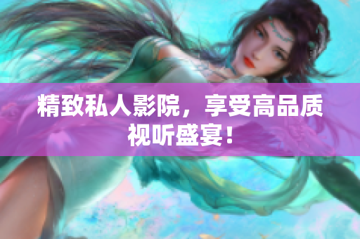 精致私人影院，享受高品质视听盛宴！