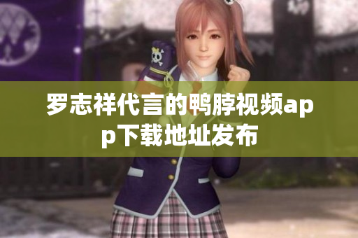 罗志祥代言的鸭脖视频app下载地址发布