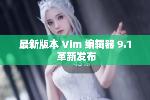 最新版本 Vim 编辑器 9.1 革新发布