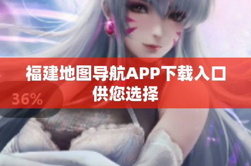 福建地图导航APP下载入口供您选择