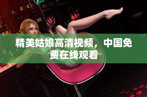 精美姑娘高清视频，中国免费在线观看