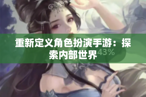重新定义角色扮演手游：探索内部世界