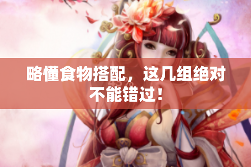 略懂食物搭配，这几组绝对不能错过！
