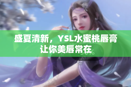 盛夏清新，YSL水蜜桃唇膏让你美唇常在