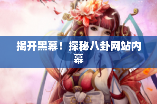 揭开黑幕！探秘八卦网站内幕