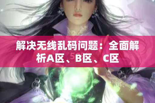解决无线乱码问题：全面解析A区、B区、C区