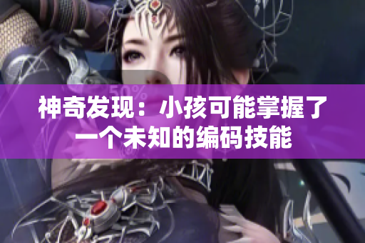 神奇发现：小孩可能掌握了一个未知的编码技能