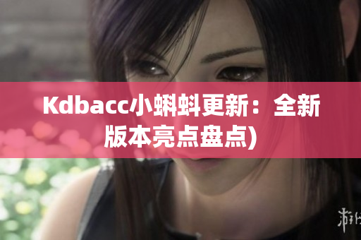 Kdbacc小蝌蚪更新：全新版本亮点盘点)