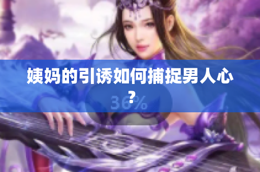 姨妈的引诱如何捕捉男人心？