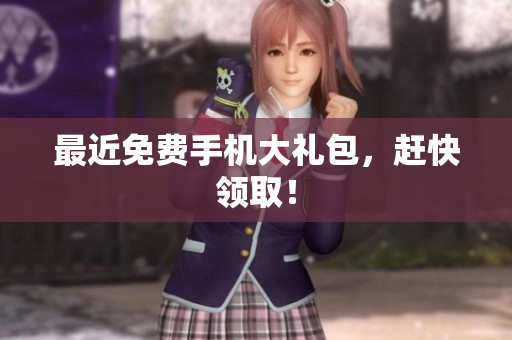 最近免费手机大礼包，赶快领取！