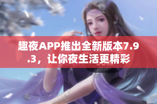 趣夜APP推出全新版本7.9.3，让你夜生活更精彩