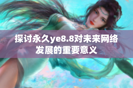 探讨永久ye8.8对未来网络发展的重要意义