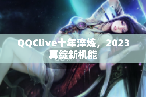 QQClive十年淬炼，2023再绽新机能