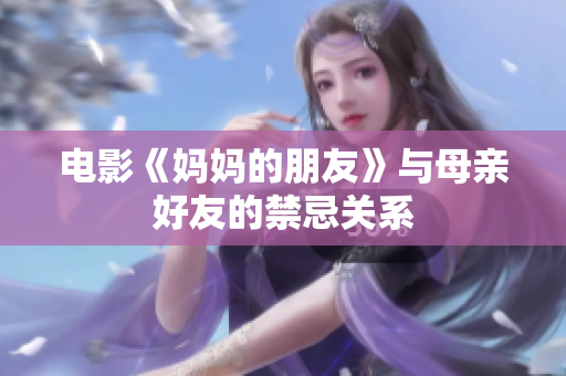 电影《妈妈的朋友》与母亲好友的禁忌关系