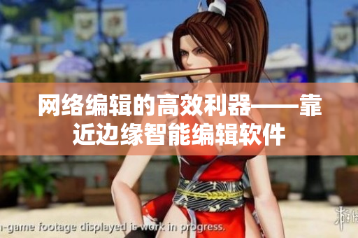 网络编辑的高效利器——靠近边缘智能编辑软件